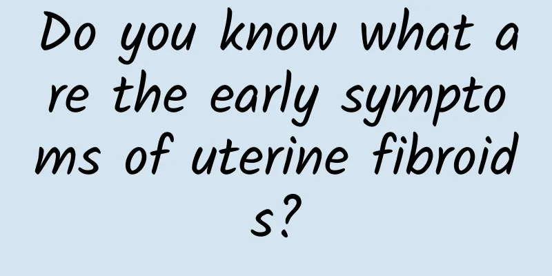 Do you know what are the early symptoms of uterine fibroids?
