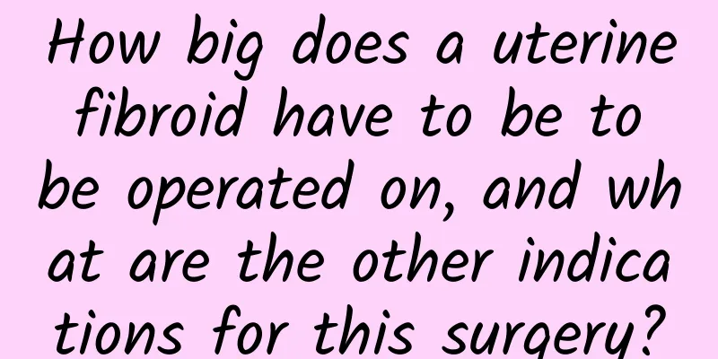 How big does a uterine fibroid have to be to be operated on, and what are the other indications for this surgery?