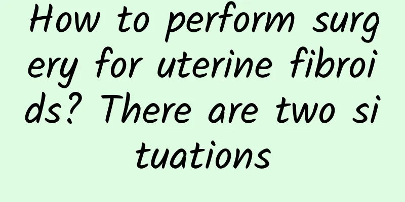 How to perform surgery for uterine fibroids? There are two situations
