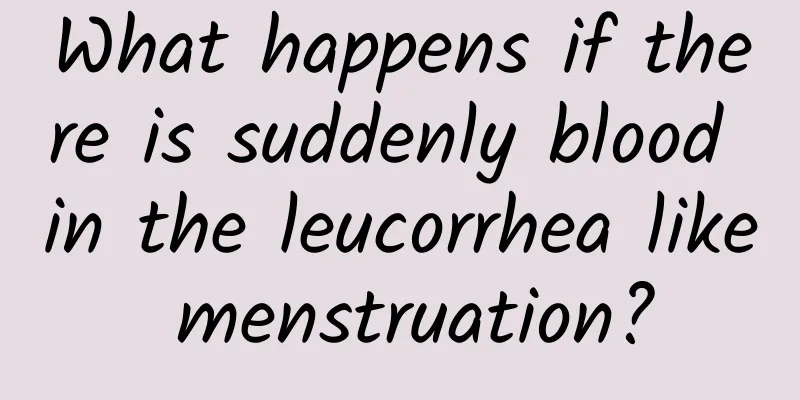 What happens if there is suddenly blood in the leucorrhea like menstruation?