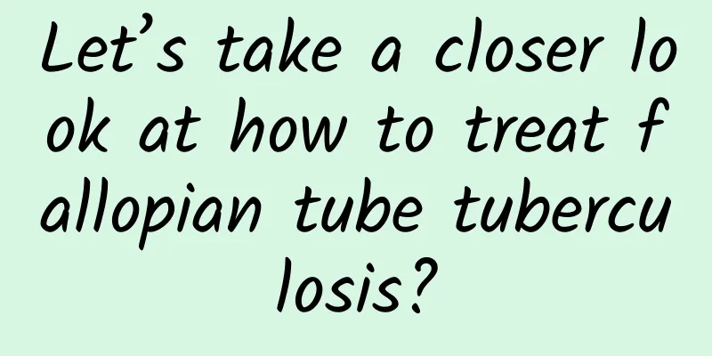 Let’s take a closer look at how to treat fallopian tube tuberculosis?