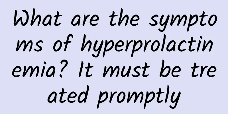 What are the symptoms of hyperprolactinemia? It must be treated promptly