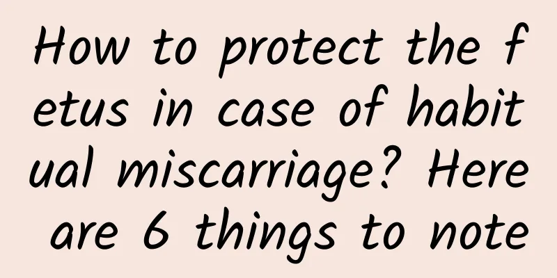 How to protect the fetus in case of habitual miscarriage? Here are 6 things to note