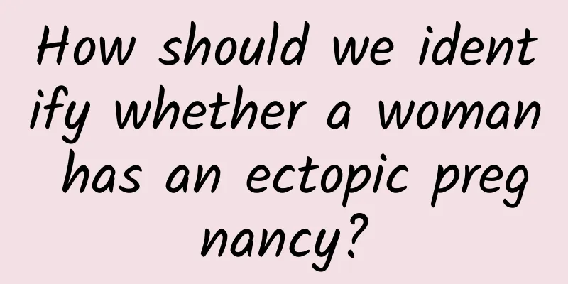 How should we identify whether a woman has an ectopic pregnancy?