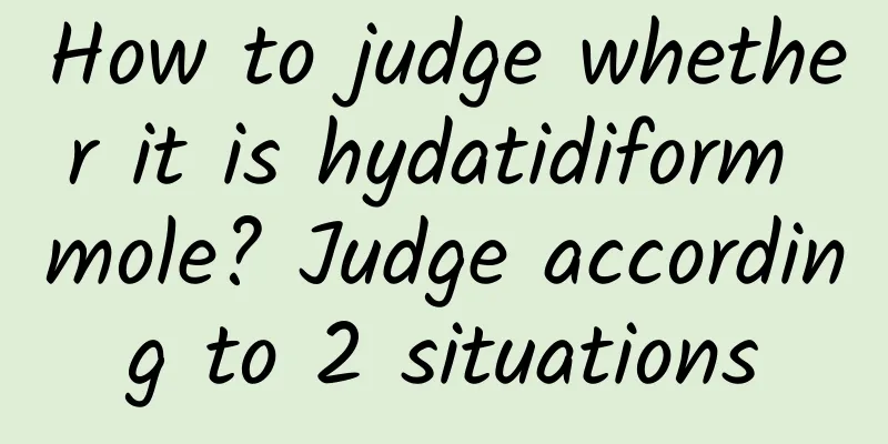How to judge whether it is hydatidiform mole? Judge according to 2 situations