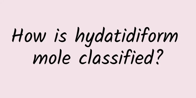 How is hydatidiform mole classified?