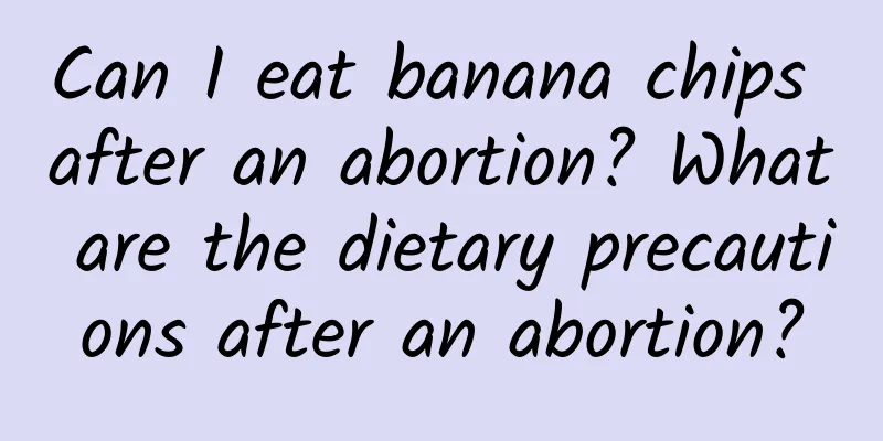Can I eat banana chips after an abortion? What are the dietary precautions after an abortion?