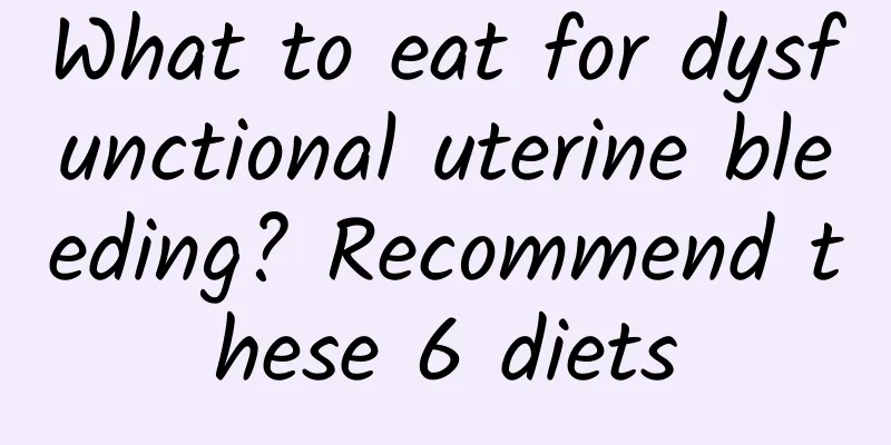 What to eat for dysfunctional uterine bleeding? Recommend these 6 diets
