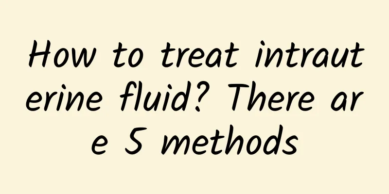 How to treat intrauterine fluid? There are 5 methods
