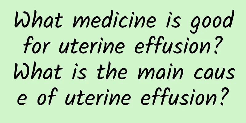 What medicine is good for uterine effusion? What is the main cause of uterine effusion?