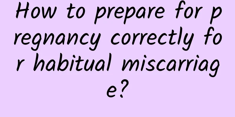 How to prepare for pregnancy correctly for habitual miscarriage?