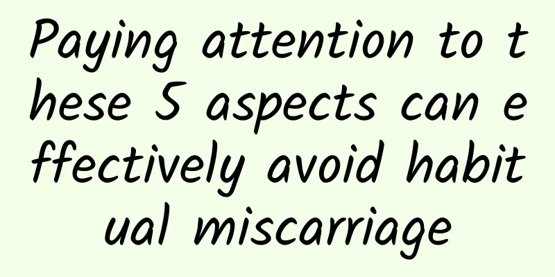 Paying attention to these 5 aspects can effectively avoid habitual miscarriage