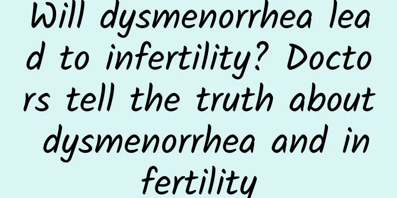 Will dysmenorrhea lead to infertility? Doctors tell the truth about dysmenorrhea and infertility