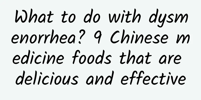 What to do with dysmenorrhea? 9 Chinese medicine foods that are delicious and effective