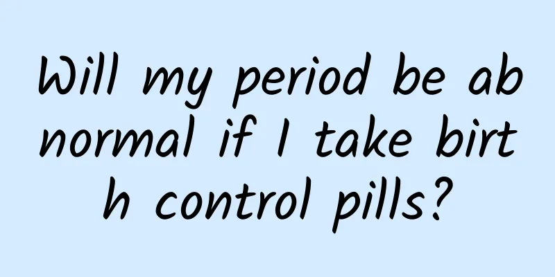 Will my period be abnormal if I take birth control pills?
