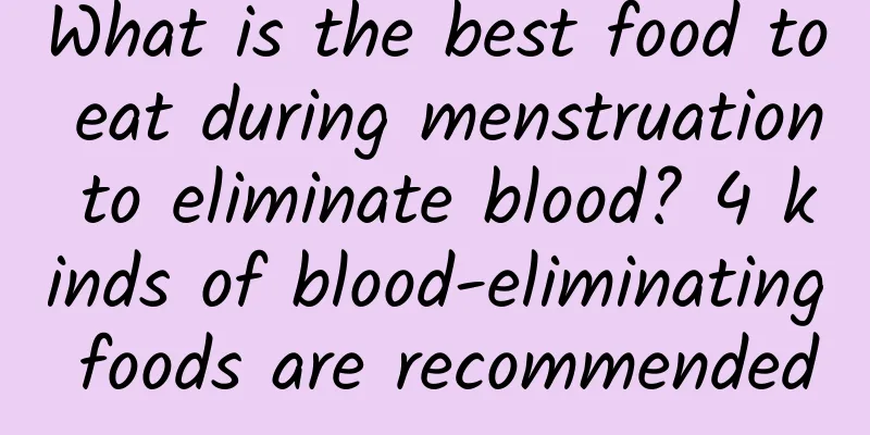 What is the best food to eat during menstruation to eliminate blood? 4 kinds of blood-eliminating foods are recommended