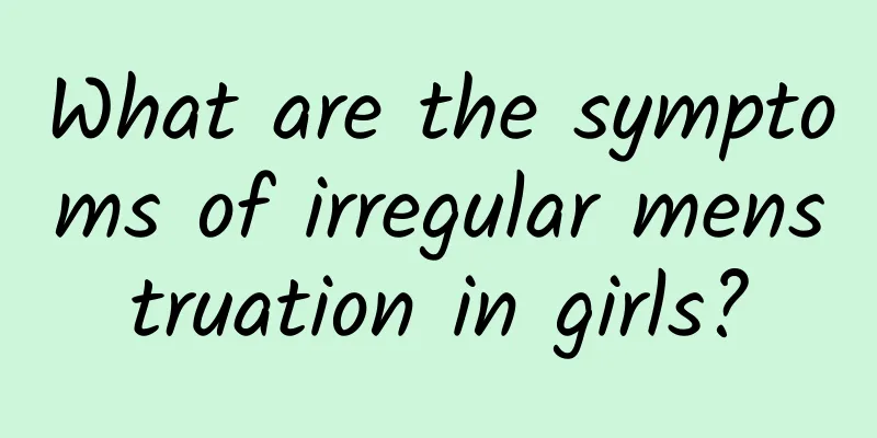 What are the symptoms of irregular menstruation in girls?