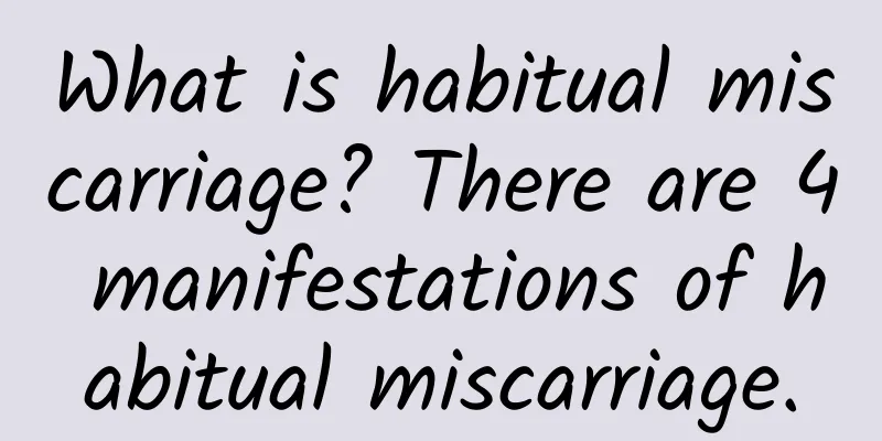 What is habitual miscarriage? There are 4 manifestations of habitual miscarriage.