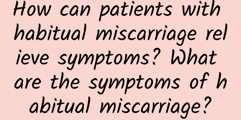 How can patients with habitual miscarriage relieve symptoms? What are the symptoms of habitual miscarriage?