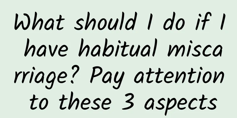 What should I do if I have habitual miscarriage? Pay attention to these 3 aspects