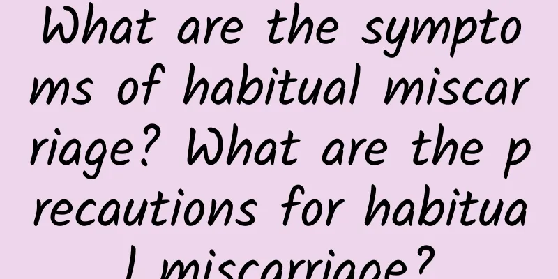 What are the symptoms of habitual miscarriage? What are the precautions for habitual miscarriage?