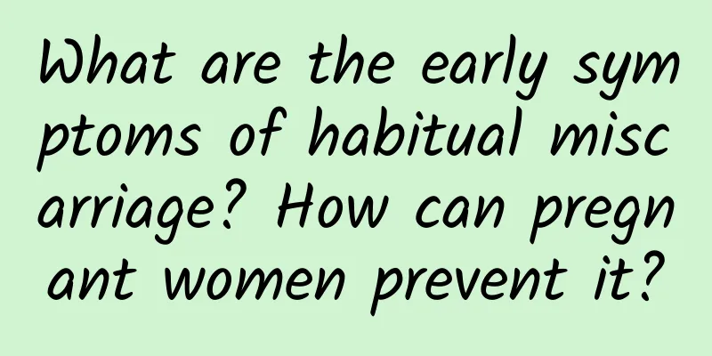 What are the early symptoms of habitual miscarriage? How can pregnant women prevent it?