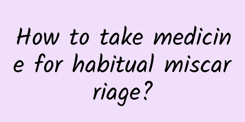 How to take medicine for habitual miscarriage?