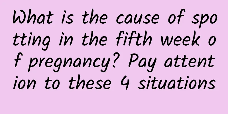 What is the cause of spotting in the fifth week of pregnancy? Pay attention to these 4 situations