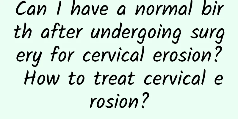 Can I have a normal birth after undergoing surgery for cervical erosion? How to treat cervical erosion?
