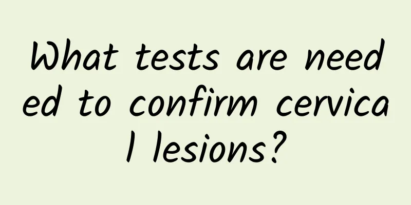 What tests are needed to confirm cervical lesions?