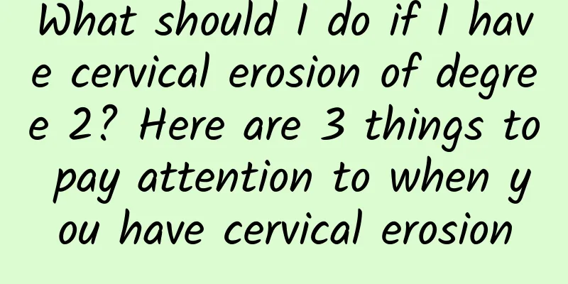 What should I do if I have cervical erosion of degree 2? Here are 3 things to pay attention to when you have cervical erosion