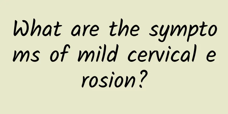 What are the symptoms of mild cervical erosion?