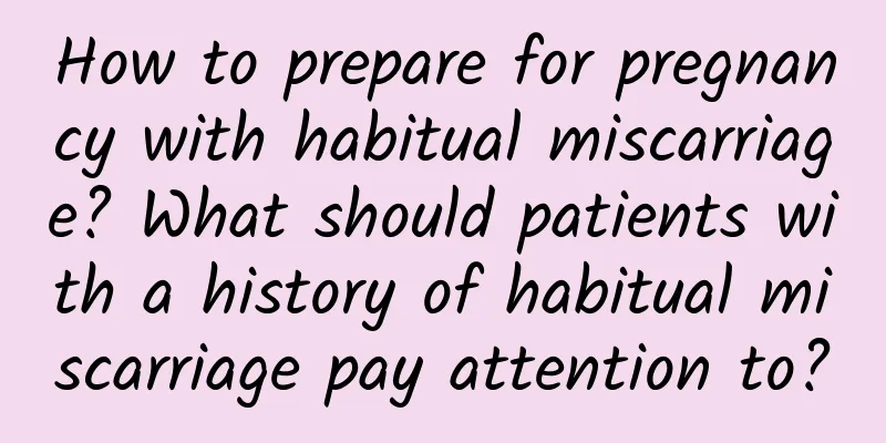 How to prepare for pregnancy with habitual miscarriage? What should patients with a history of habitual miscarriage pay attention to?