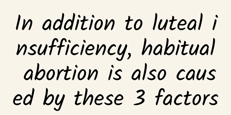 In addition to luteal insufficiency, habitual abortion is also caused by these 3 factors