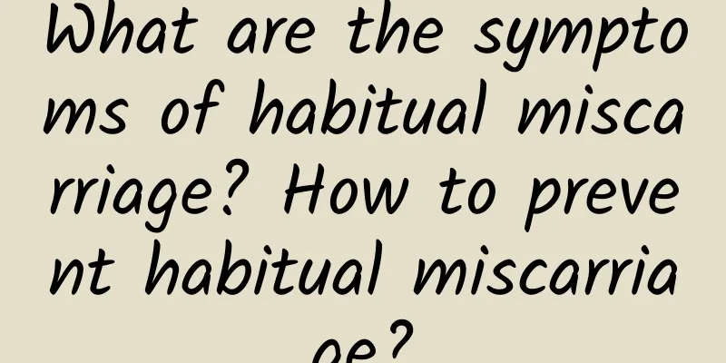 What are the symptoms of habitual miscarriage? How to prevent habitual miscarriage?