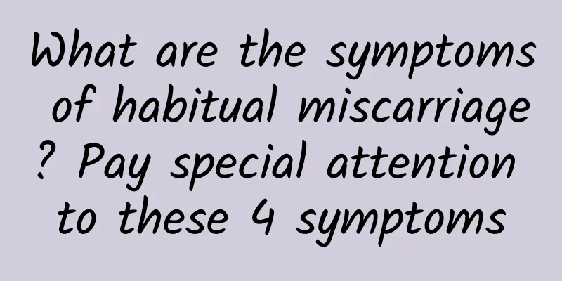 What are the symptoms of habitual miscarriage? Pay special attention to these 4 symptoms