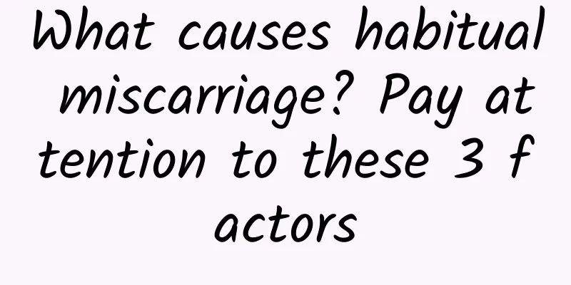 What causes habitual miscarriage? Pay attention to these 3 factors