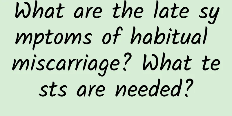 What are the late symptoms of habitual miscarriage? What tests are needed?