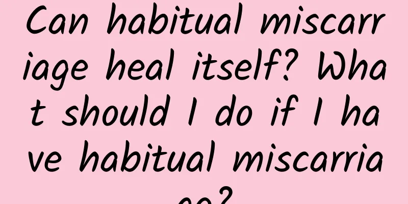 Can habitual miscarriage heal itself? What should I do if I have habitual miscarriage?