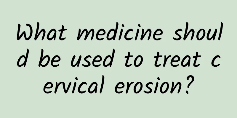 What medicine should be used to treat cervical erosion?