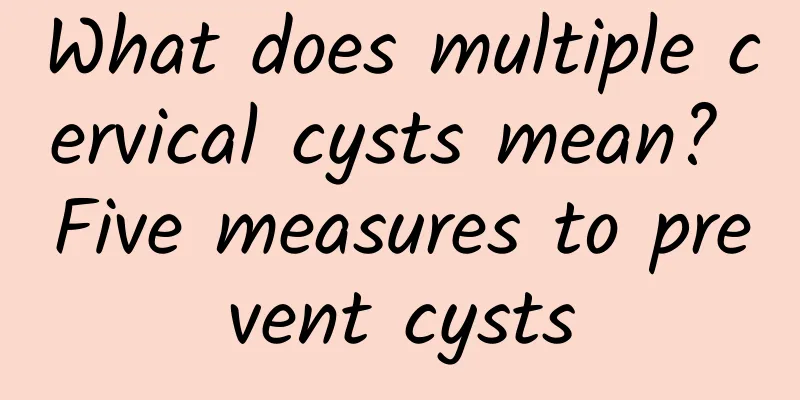 What does multiple cervical cysts mean? Five measures to prevent cysts