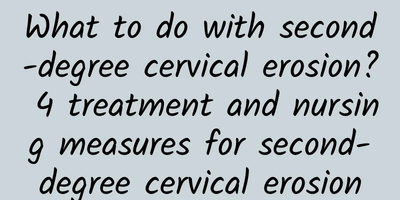 What to do with second-degree cervical erosion? 4 treatment and nursing measures for second-degree cervical erosion