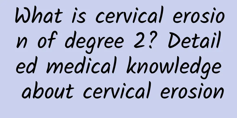 What is cervical erosion of degree 2? Detailed medical knowledge about cervical erosion
