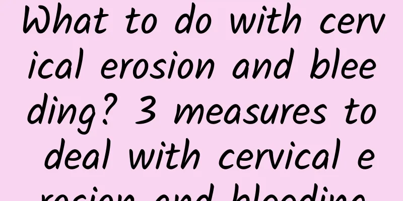 What to do with cervical erosion and bleeding? 3 measures to deal with cervical erosion and bleeding