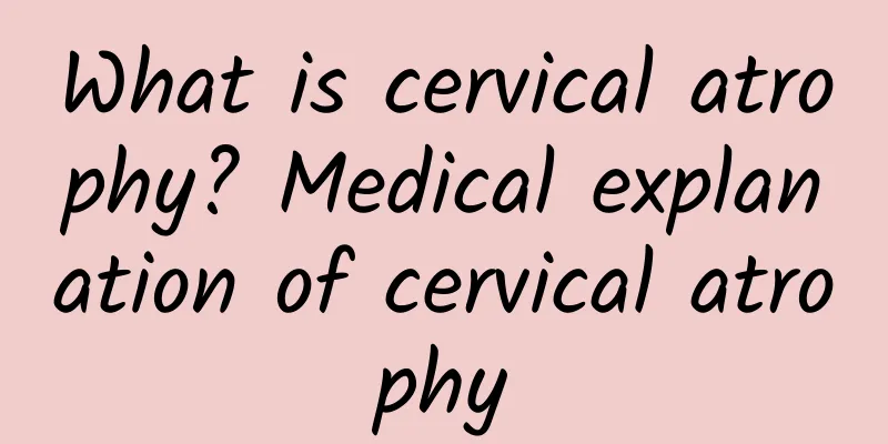 What is cervical atrophy? Medical explanation of cervical atrophy