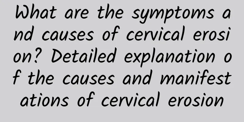 What are the symptoms and causes of cervical erosion? Detailed explanation of the causes and manifestations of cervical erosion