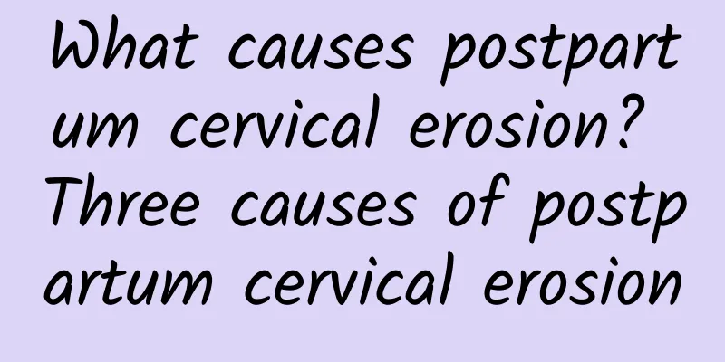 What causes postpartum cervical erosion? Three causes of postpartum cervical erosion