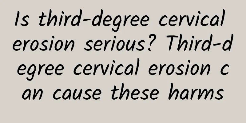 Is third-degree cervical erosion serious? Third-degree cervical erosion can cause these harms
