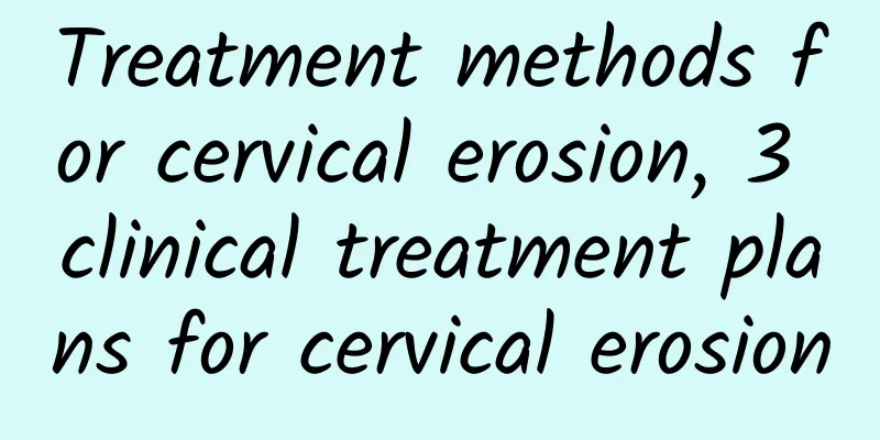 Treatment methods for cervical erosion, 3 clinical treatment plans for cervical erosion