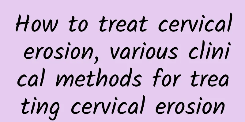 How to treat cervical erosion, various clinical methods for treating cervical erosion
